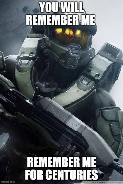 master chief | YOU WILL REMEMBER ME; REMEMBER ME FOR CENTURIES | image tagged in master chief | made w/ Imgflip meme maker