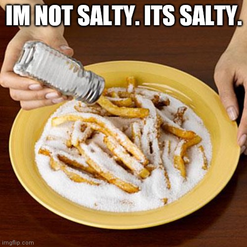 salty | IM NOT SALTY. ITS SALTY. | image tagged in salty | made w/ Imgflip meme maker