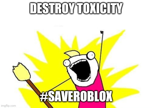 #SaveRoblox | DESTROY TOXICITY; #SAVEROBLOX | image tagged in memes | made w/ Imgflip meme maker