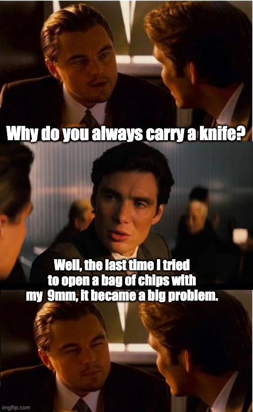 Carry both! | Why do you always carry a knife? Well, the last time I tried to open a bag of chips with my  9mm, it became a big problem. | image tagged in memes,inception | made w/ Imgflip meme maker
