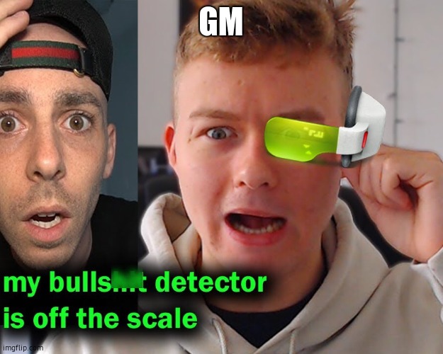 My bs detected is off the scale | GM | image tagged in my bs detected is off the scale | made w/ Imgflip meme maker