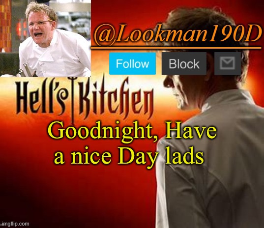 Lookman190D Hell’s Kitchen announcement template by Uno_Official | Goodnight, Have a nice Day lads | image tagged in lookman190d hell s kitchen announcement template by uno_official | made w/ Imgflip meme maker