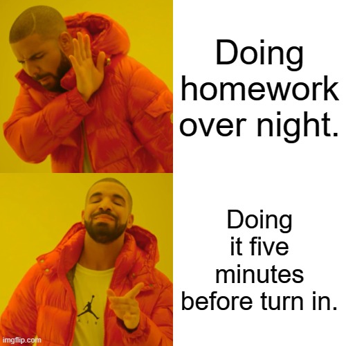 Drake Hotline Bling | Doing homework over night. Doing it five minutes before turn in. | image tagged in memes,drake hotline bling | made w/ Imgflip meme maker