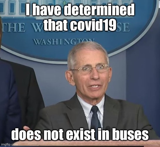 Dr Fauci | I have determined that covid19 does not exist in buses | image tagged in dr fauci | made w/ Imgflip meme maker