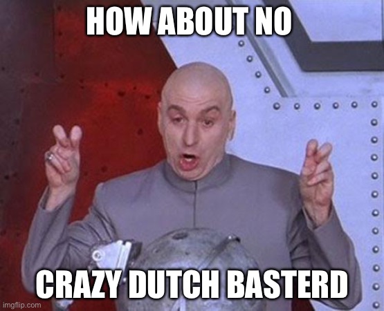 How about no | HOW ABOUT NO; CRAZY DUTCH BASTERD | image tagged in memes,dr evil laser | made w/ Imgflip meme maker