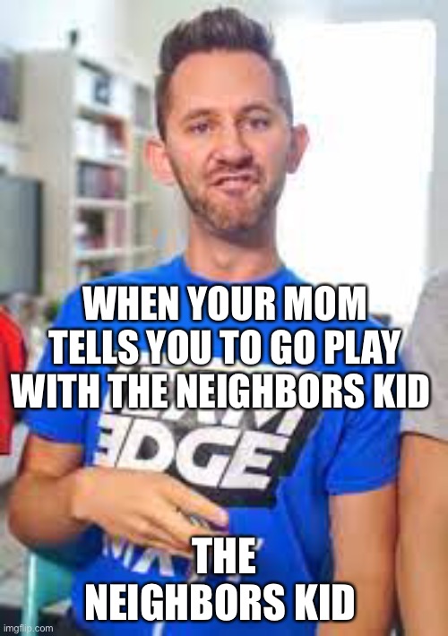 The neighbor’s kid | WHEN YOUR MOM TELLS YOU TO GO PLAY WITH THE NEIGHBORS KID; THE NEIGHBORS KID | image tagged in theneighborskid | made w/ Imgflip meme maker