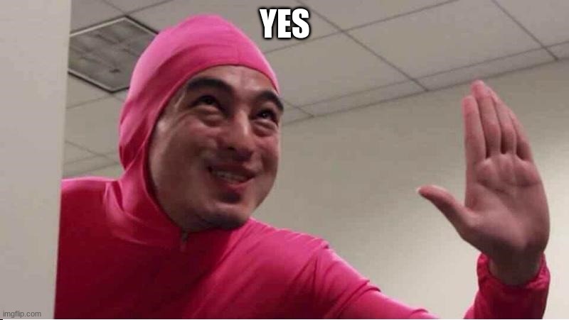 ey boss filthy frank pink guy | YES | image tagged in ey boss filthy frank pink guy | made w/ Imgflip meme maker
