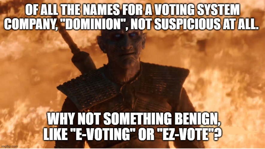 night king smirks in a very evil like manner | OF ALL THE NAMES FOR A VOTING SYSTEM COMPANY, "DOMINION", NOT SUSPICIOUS AT ALL. WHY NOT SOMETHING BENIGN, LIKE "E-VOTING" OR "EZ-VOTE"? | image tagged in night king smirks in a very evil like manner | made w/ Imgflip meme maker