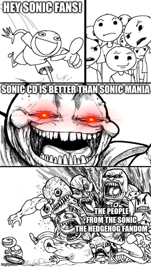 Sonic CD is better | HEY SONIC FANS! SONIC CD IS BETTER THAN SONIC MANIA; THE PEOPLE FROM THE SONIC THE HEDGEHOG FANDOM | image tagged in memes,hey internet | made w/ Imgflip meme maker