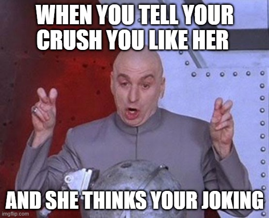 Dr Evil Laser | WHEN YOU TELL YOUR CRUSH YOU LIKE HER; AND SHE THINKS YOUR JOKING | image tagged in memes,dr evil laser | made w/ Imgflip meme maker