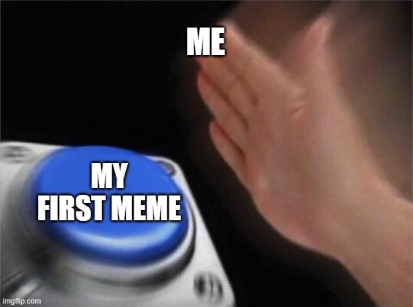Blank Nut Button Meme | ME; MY FIRST MEME | image tagged in memes,blank nut button | made w/ Imgflip meme maker