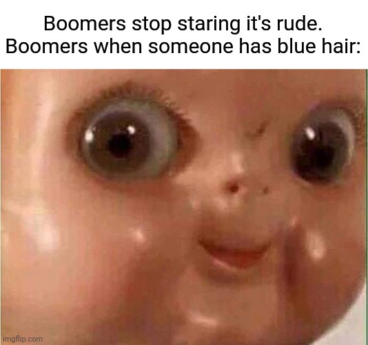Blue Hair BLUE |  Boomers stop staring it's rude.
Boomers when someone has blue hair: | image tagged in creepy doll | made w/ Imgflip meme maker