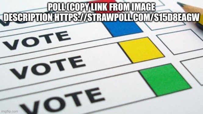 political poll | POLL (COPY LINK FROM IMAGE DESCRIPTION HTTPS://STRAWPOLL.COM/S15D8EAGW | image tagged in political poll | made w/ Imgflip meme maker