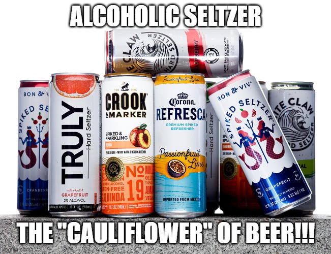 The "cauliflower" of beer!!!! | ALCOHOLIC SELTZER; THE "CAULIFLOWER" OF BEER!!! | image tagged in alcoholic seltzer,children's booze | made w/ Imgflip meme maker