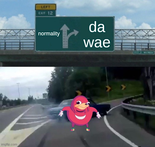 do u no da wae | normality; da wae | image tagged in memes,left exit 12 off ramp | made w/ Imgflip meme maker