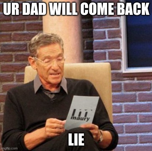 lie | UR DAD WILL COME BACK; LIE | image tagged in memes,maury lie detector | made w/ Imgflip meme maker