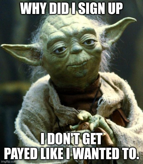 Star Wars Yoda | WHY DID I SIGN UP; I DON'T GET PAYED LIKE I WANTED TO. | image tagged in memes,star wars yoda | made w/ Imgflip meme maker