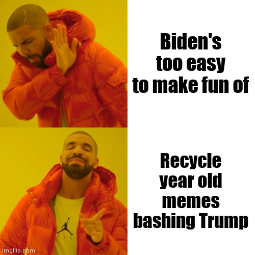 Un-freaking-believable | Biden's too easy to make fun of; Recycle year old memes bashing Trump | image tagged in memes,drake hotline bling,trump derangement syndrome,fatality,forever,stupid liberals | made w/ Imgflip meme maker