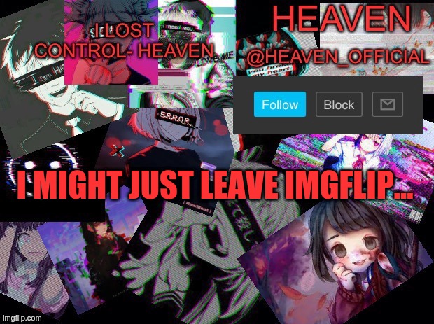 Heavenly | I MIGHT JUST LEAVE IMGFLIP... | image tagged in heavenly | made w/ Imgflip meme maker