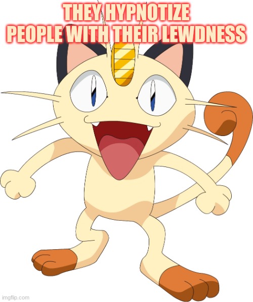 team rocket meowth | THEY HYPNOTIZE PEOPLE WITH THEIR LEWDNESS | image tagged in team rocket meowth | made w/ Imgflip meme maker
