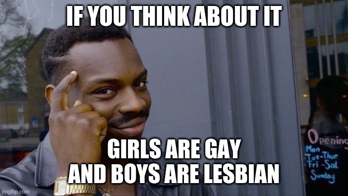 Think, | IF YOU THINK ABOUT IT; GIRLS ARE GAY
AND BOYS ARE LESBIAN | image tagged in memes,roll safe think about it | made w/ Imgflip meme maker