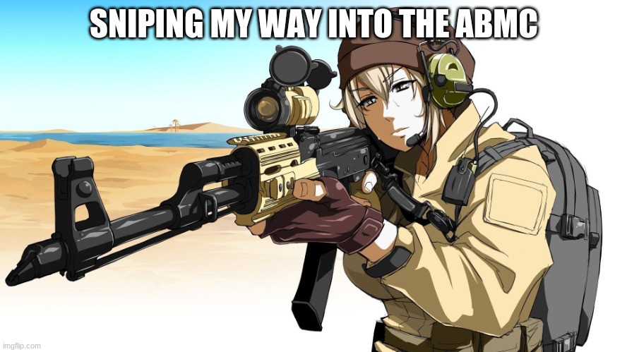 A  Anime Boy with a sniper |  SNIPING MY WAY INTO THE ABMC | image tagged in a anime boy with a sniper | made w/ Imgflip meme maker