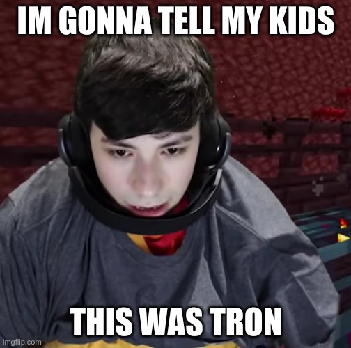  IM GONNA TELL MY KIDS; THIS WAS TRON | image tagged in gaming,youtuber,georgenotfound | made w/ Imgflip meme maker