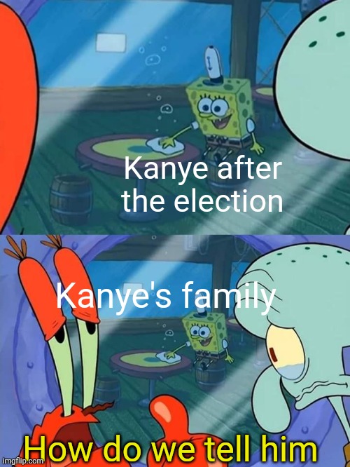 Pretty sure everyone can enjoy this. | Kanye after the election; Kanye's family; How do we tell him | image tagged in how do we tell him | made w/ Imgflip meme maker