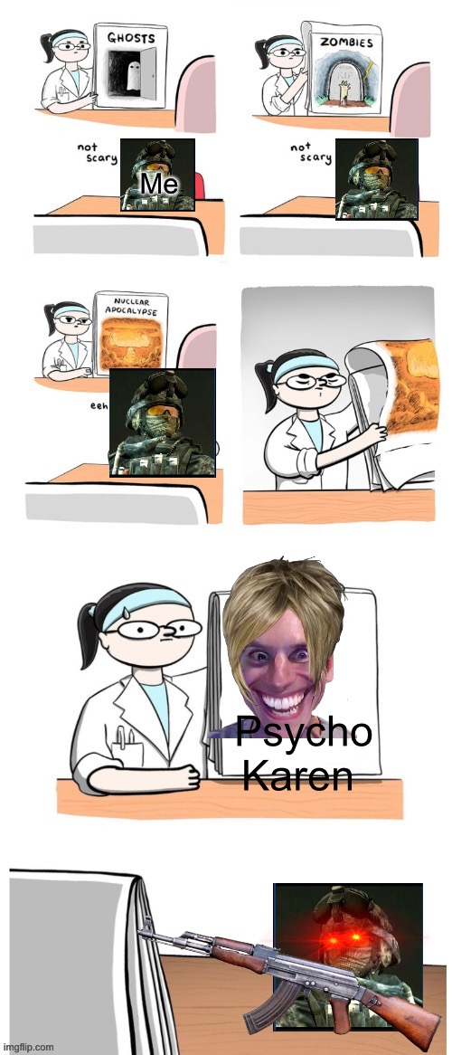 No Begone Karen’s | Me; Psycho Karen | image tagged in not scary | made w/ Imgflip meme maker