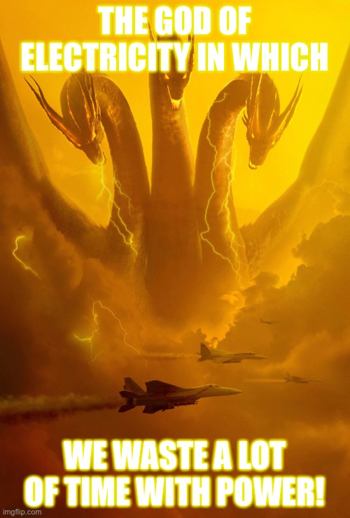 THE GOD OF POWER AND ELECTRICITY | THE GOD OF ELECTRICITY IN WHICH; WE WASTE A LOT OF TIME WITH POWER! | image tagged in king ghidorah,godzilla,yellow,electric,supreme | made w/ Imgflip meme maker