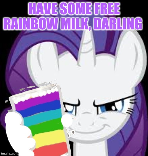 Rarity's evil plans | HAVE SOME FREE RAINBOW MILK, DARLING | image tagged in rarity's evil plans | made w/ Imgflip meme maker