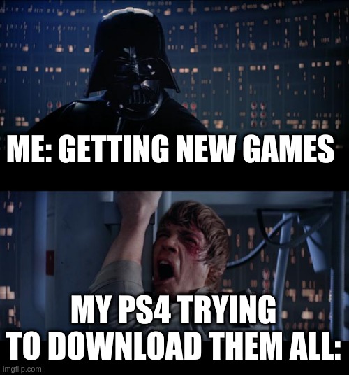 Star Wars No | ME: GETTING NEW GAMES; MY PS4 TRYING TO DOWNLOAD THEM ALL: | image tagged in memes,star wars no | made w/ Imgflip meme maker