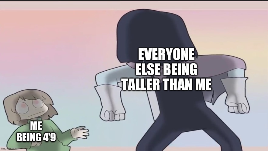 4'9 is short for someone who is 14 though- | EVERYONE ELSE BEING TALLER THAN ME; ME BEING 4'9 | image tagged in assert dominance | made w/ Imgflip meme maker