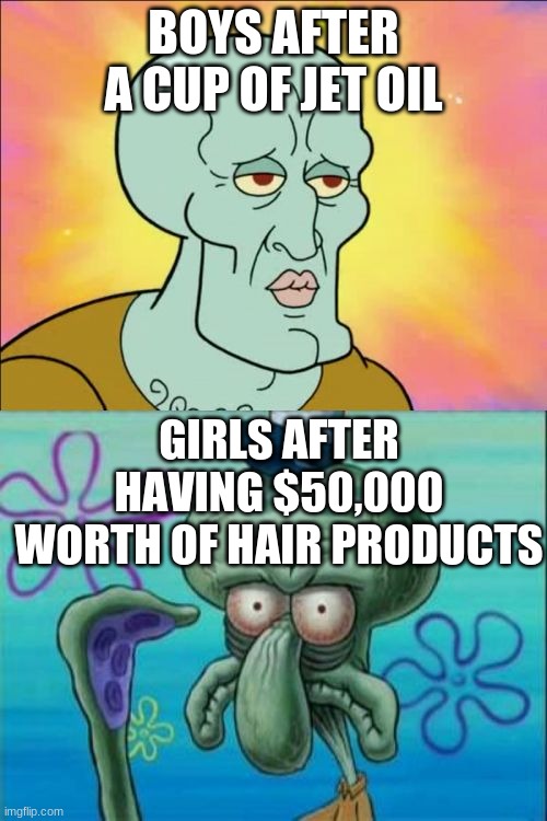 imagine having hair lol | BOYS AFTER A CUP OF JET OIL; GIRLS AFTER HAVING $50,000 WORTH OF HAIR PRODUCTS | image tagged in memes,squidward | made w/ Imgflip meme maker