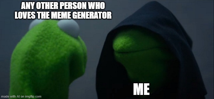 yikes | ANY OTHER PERSON WHO LOVES THE MEME GENERATOR; ME | image tagged in memes,evil kermit | made w/ Imgflip meme maker