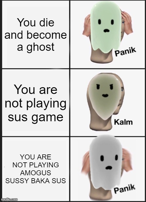 pretty sussy if you ask me | You die and become a ghost; You are not playing sus game; YOU ARE NOT PLAYING AMOGUS SUSSY BAKA SUS | image tagged in memes,panik kalm panik,sus,ghost,ded | made w/ Imgflip meme maker