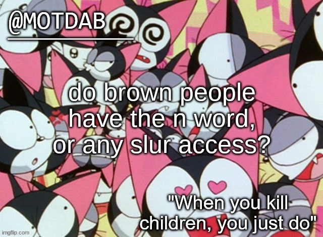 motdab announcement template | do brown people have the n word, or any slur access? | image tagged in motdab announcement template | made w/ Imgflip meme maker