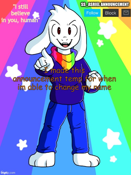 SS_Asriel Announcement template v3 (v3 is just made better idk) | "I still believe in you, human"; SS_ASRIEL ANNOUNCEMENT; I made this announcement temp for when im able to change my name | image tagged in ss_asriel announcement temp v3 text boxes | made w/ Imgflip meme maker