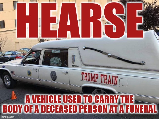 HEARSE | HEARSE; A VEHICLE USED TO CARRY THE BODY OF A DECEASED PERSON AT A FUNERAL | image tagged in hearse,trump train,funeral,casket,coffin,vehicle | made w/ Imgflip meme maker