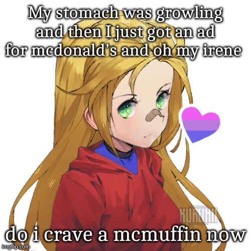 Made for friend | My stomach was growling and then I just got an ad for mcdonald's and oh my irene; do i crave a mcmuffin now | image tagged in holly | made w/ Imgflip meme maker