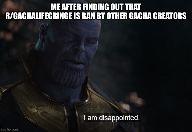 I’m disappointed thanos | ME AFTER FINDING OUT THAT R/GACHALIFECRINGE IS RAN BY OTHER GACHA CREATORS | image tagged in i am disappointed thanos,memes,funny memes | made w/ Imgflip meme maker