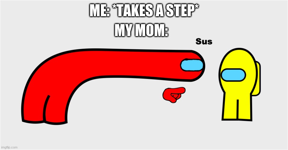 IDK WHY I POSTED DIS | MY MOM:; ME: *TAKES A STEP* | image tagged in among us sus | made w/ Imgflip meme maker