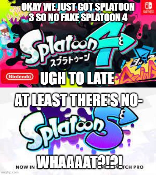Thankfully no 6 | OKAY WE JUST GOT SPLATOON 3 SO NO FAKE SPLATOON 4; UGH TO LATE; AT LEAST THERE'S NO-; WHAAAAT?!?! | image tagged in splatoon | made w/ Imgflip meme maker