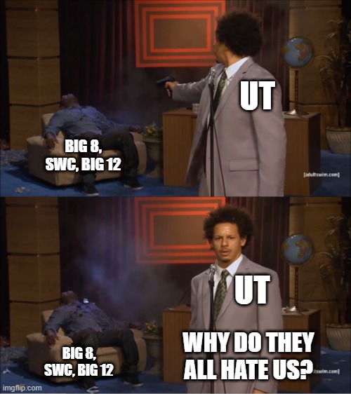 On to the SEC! | UT; BIG 8, SWC, BIG 12; UT; WHY DO THEY ALL HATE US? BIG 8, SWC, BIG 12 | image tagged in why would they do this | made w/ Imgflip meme maker