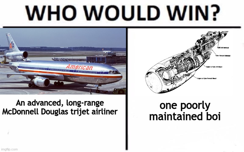 American Airlines Flight 191 | An advanced, long-range McDonnell Douglas trijet airliner; one poorly maintained boi | image tagged in memes,who would win,american airlines,history,disaster,plane crash | made w/ Imgflip meme maker