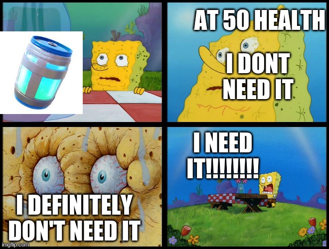 fortnite players be like | AT 50 HEALTH; I DONT NEED IT; I NEED IT!!!!!!!! I DEFINITELY DON'T NEED IT | image tagged in spongebob - i don't need it by henry-c | made w/ Imgflip meme maker