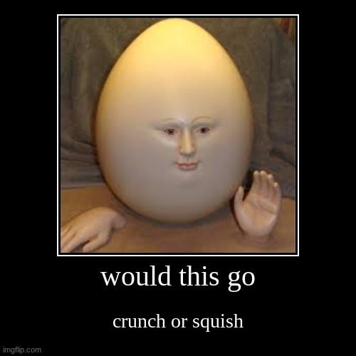 image tagged in funny,demotivationals,crunch,squish,egg | made w/ Imgflip demotivational maker