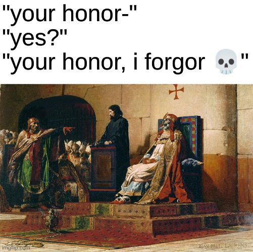cadaver synod | "your honor-"
"yes?"
"your honor, i forgor 💀" | image tagged in funny,memes,cadaver,i forgor | made w/ Imgflip meme maker
