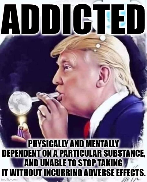 ADDICTED | ADDICTED; PHYSICALLY AND MENTALLY DEPENDENT ON A PARTICULAR SUBSTANCE, AND UNABLE TO STOP TAKING IT WITHOUT INCURRING ADVERSE EFFECTS. | image tagged in addicted,dependent,abuse,drugs,disease,just say no | made w/ Imgflip meme maker