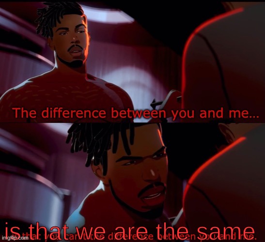 The difference between you and me | is that we are the same | image tagged in the difference between you and me | made w/ Imgflip meme maker